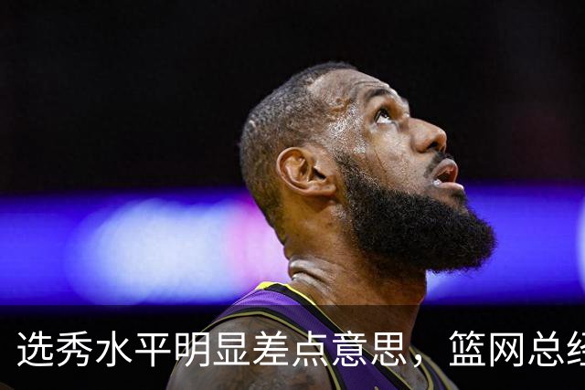 选秀水平明显差点意思，篮网总经理干了10年也没选到可靠的基石？
